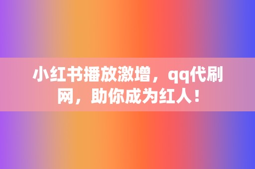 小红书播放激增,qq代刷网,助你成为红人! 第2张 小红书播放激增,qq代刷网,助你成为红人! 第2张