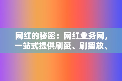 网红的秘密:网红业务网,一站式提供刷赞、刷播放、买粉丝等服务! 第2张 网红的秘密:网红业务网,一站式提供刷赞、刷播放、买粉丝等服务! 第2张