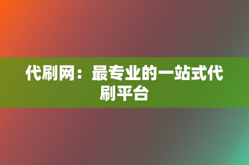 代刷网:最专业的一站式代刷平台 第2张 代刷网:最专业的一站式代刷平台 第2张