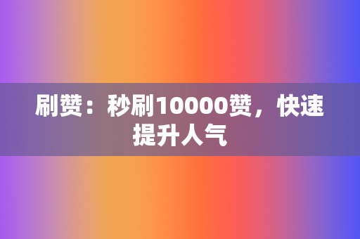 刷赞:秒刷10000赞,快速提升人气 第2张 刷赞:秒刷10000赞,快速提升人气 第2张
