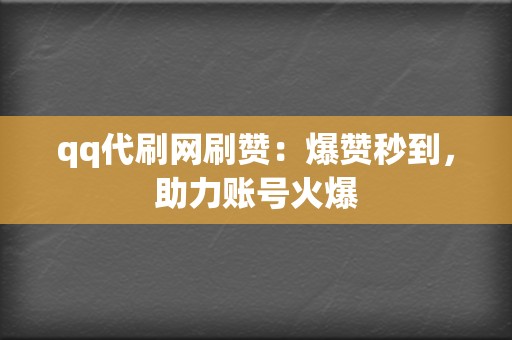 qq代刷网刷赞:爆赞秒到,助力账号火爆 第2张 qq代刷网刷赞:爆赞秒到,助力账号火爆 第2张