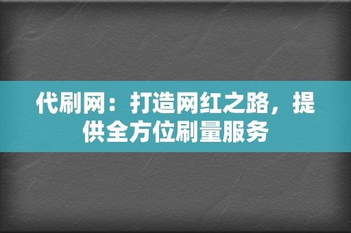 代刷网:打造网红之路,提供全方位刷量服务 第2张 代刷网:打造网红之路,提供全方位刷量服务 第2张