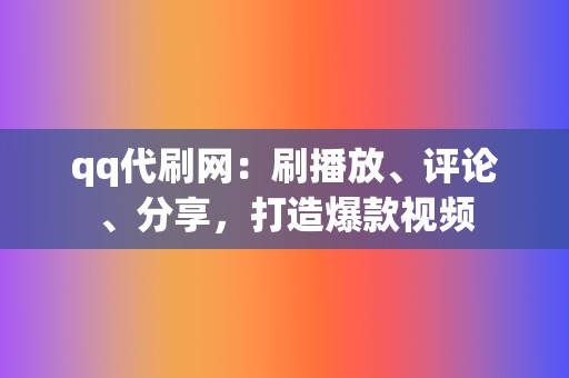 qq代刷网:刷播放、评论、分享,打造爆款视频 第2张 qq代刷网:刷播放、评论、分享,打造爆款视频 第2张