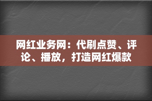网红业务网:代刷点赞、评论、播放,打造网红爆款 第2张 网红业务网:代刷点赞、评论、播放,打造网红爆款 第2张