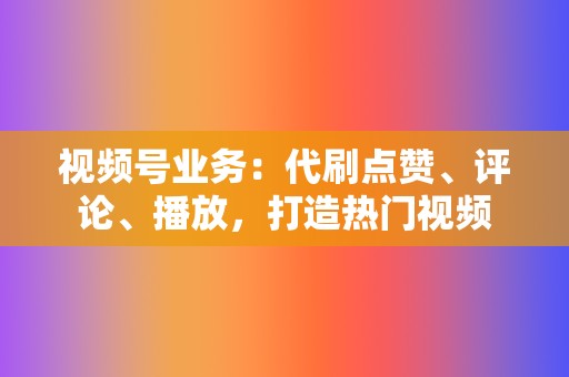 视频号业务:代刷点赞、评论、播放,打造热门视频 第2张 视频号业务:代刷点赞、评论、播放,打造热门视频 第2张