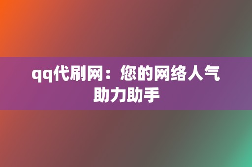 qq代刷网:您的网络人气助力助手 第2张 qq代刷网:您的网络人气助力助手 第2张