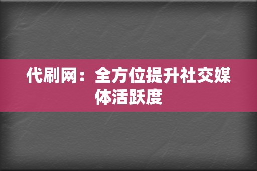 代刷网:全方位提升社交媒体活跃度 第2张 代刷网:全方位提升社交媒体活跃度 第2张