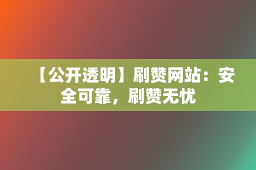 【公开透明】刷赞网站:安全可靠,刷赞无忧 第2张 【公开透明】刷赞网站:安全可靠,刷赞无忧 第2张