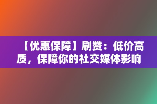 【优惠保障】刷赞:低价高质,保障你的社交媒体影响力 第2张 【优惠保障】刷赞:低价高质,保障你的社交媒体影响力 第2张