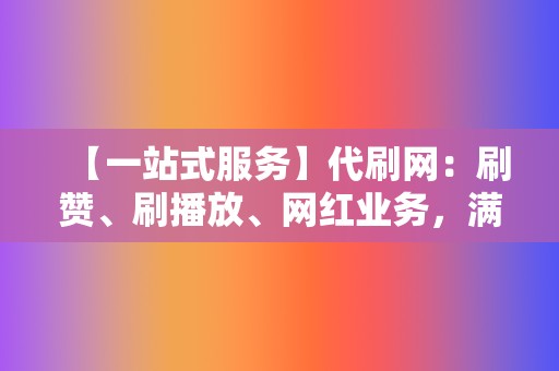 【一站式服务】代刷网:刷赞、刷播放、网红业务,满足你的多样化需求 第2张 【一站式服务】代刷网:刷赞、刷播放、网红业务,满足你的多样化需求 第2张