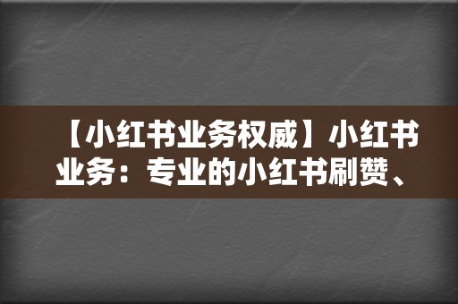 【小红书业务权威】小红书业务:专业的小红书刷赞、刷评论,提升你的小红书影响力 第2张 【小红书业务权威】小红书业务:专业的小红书刷赞、刷评论,提升你的小红书影响力 第2张