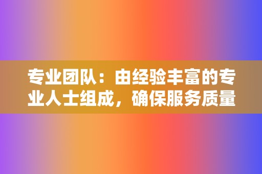 专业团队:由经验丰富的专业人士组成,确保服务质量。 第2张 专业团队:由经验丰富的专业人士组成,确保服务质量。 第2张