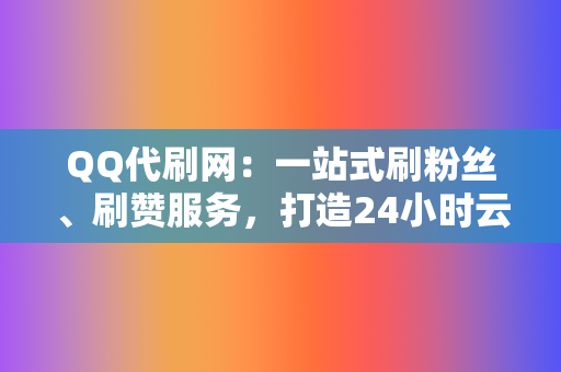 QQ代刷网:一站式刷粉丝、刷赞服务,打造24小时云商城 第2张 QQ代刷网:一站式刷粉丝、刷赞服务,打造24小时云商城 第2张