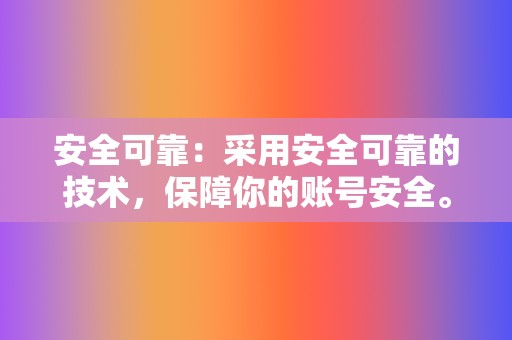 安全可靠:采用安全可靠的技术,保障你的账号安全。 第2张 安全可靠:采用安全可靠的技术,保障你的账号安全。 第2张