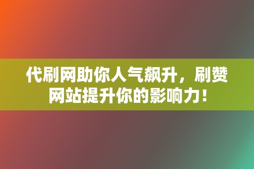 代刷网助你人气飙升,刷赞网站提升你的影响力! 第2张 代刷网助你人气飙升,刷赞网站提升你的影响力! 第2张