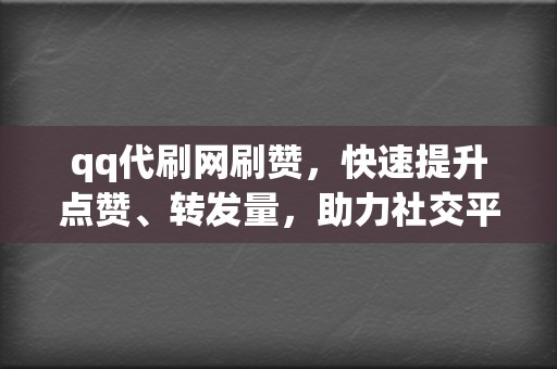 qq代刷网刷赞,快速提升点赞、转发量,助力社交平台引爆热度! 第2张 qq代刷网刷赞,快速提升点赞、转发量,助力社交平台引爆热度! 第2张