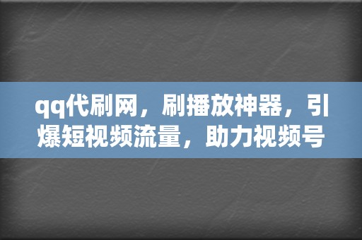 qq代刷网,刷播放神器,引爆短视频流量,助力视频号涨粉之路! 第2张 qq代刷网,刷播放神器,引爆短视频流量,助力视频号涨粉之路! 第2张