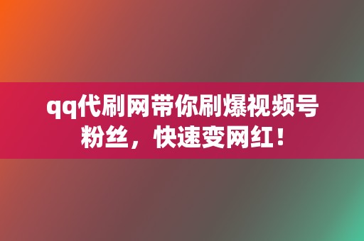 qq代刷网带你刷爆视频号粉丝,快速变网红! 第2张 qq代刷网带你刷爆视频号粉丝,快速变网红! 第2张