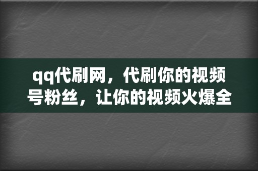 qq代刷网,代刷你的视频号粉丝,让你的视频火爆全网! 第2张 qq代刷网,代刷你的视频号粉丝,让你的视频火爆全网! 第2张