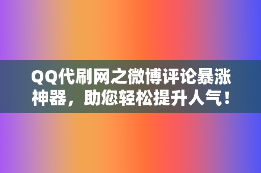 QQ代刷网之微博评论暴涨神器,助您轻松提升人气! 第2张 QQ代刷网之微博评论暴涨神器,助您轻松提升人气! 第2张