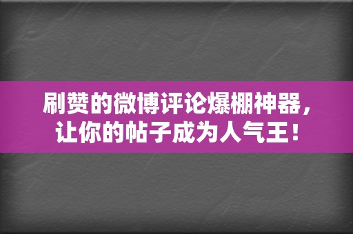 刷赞的微博评论爆棚神器,让你的帖子成为人气王! 第2张 刷赞的微博评论爆棚神器,让你的帖子成为人气王! 第2张