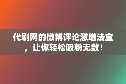 代刷网的微博评论激增法宝,让你轻松吸粉无数! 第2张 代刷网的微博评论激增法宝,让你轻松吸粉无数! 第2张