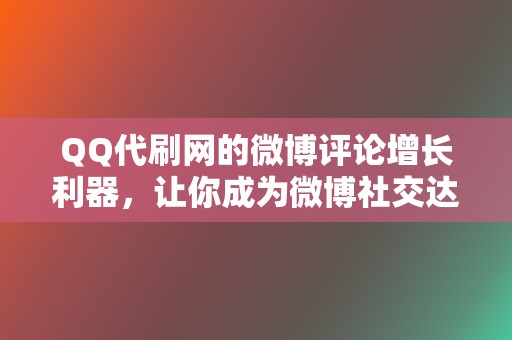 QQ代刷网的微博评论增长利器,让你成为微博社交达人! 第2张 QQ代刷网的微博评论增长利器,让你成为微博社交达人! 第2张