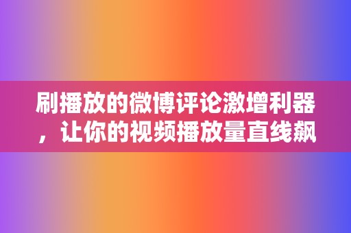 刷播放的微博评论激增利器,让你的视频播放量直线飙升! 第2张 刷播放的微博评论激增利器,让你的视频播放量直线飙升! 第2张
