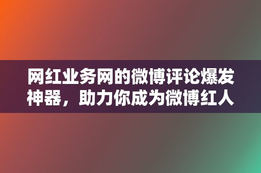 网红业务网的微博评论爆发神器,助力你成为微博红人! 第2张 网红业务网的微博评论爆发神器,助力你成为微博红人! 第2张