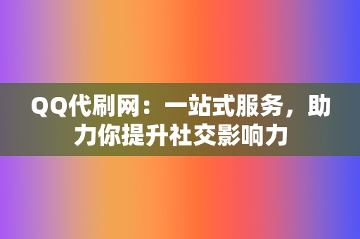 QQ代刷网:一站式服务,助力你提升社交影响力 第2张 QQ代刷网:一站式服务,助力你提升社交影响力 第2张