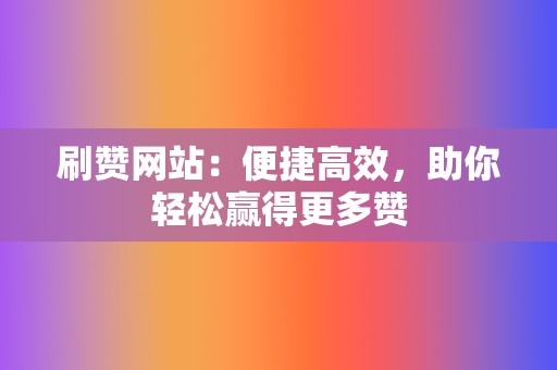 刷赞网站:便捷高效,助你轻松赢得更多赞 第2张 刷赞网站:便捷高效,助你轻松赢得更多赞 第2张