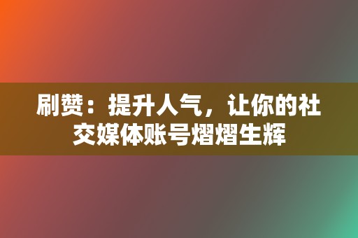 刷赞:提升人气,让你的社交媒体账号熠熠生辉 第2张 刷赞:提升人气,让你的社交媒体账号熠熠生辉 第2张