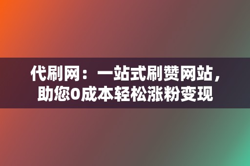 代刷网:一站式刷赞网站,助您0成本轻松涨粉变现 第2张 代刷网:一站式刷赞网站,助您0成本轻松涨粉变现 第2张