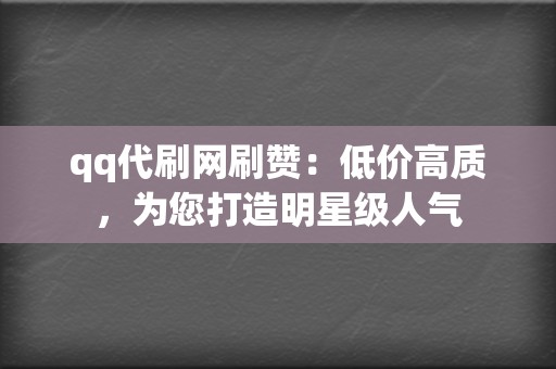qq代刷网刷赞:低价高质,为您打造明星级人气 第2张 qq代刷网刷赞:低价高质,为您打造明星级人气 第2张