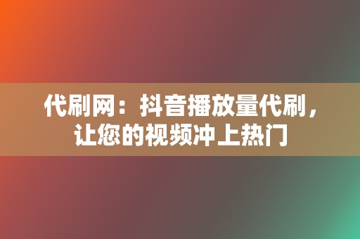 代刷网:抖音播放量代刷,让您的视频冲上热门 第2张 代刷网:抖音播放量代刷,让您的视频冲上热门 第2张