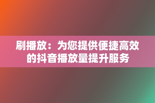 刷播放:为您提供便捷高效的抖音播放量提升服务 第2张 刷播放:为您提供便捷高效的抖音播放量提升服务 第2张