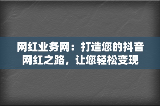 网红业务网:打造您的抖音网红之路,让您轻松变现 第2张 网红业务网:打造您的抖音网红之路,让您轻松变现 第2张