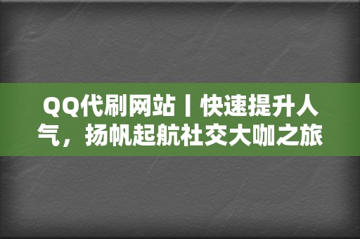 QQ代刷网站丨快速提升人气,扬帆起航社交大咖之旅 第2张 QQ代刷网站丨快速提升人气,扬帆起航社交大咖之旅 第2张