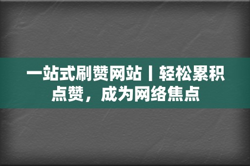 一站式刷赞网站丨轻松累积点赞,成为网络焦点 第2张 一站式刷赞网站丨轻松累积点赞,成为网络焦点 第2张