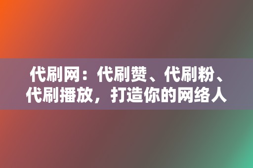 代刷网:代刷赞、代刷粉、代刷播放,打造你的网络人气! 第2张 代刷网:代刷赞、代刷粉、代刷播放,打造你的网络人气! 第2张