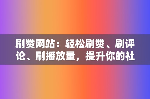 刷赞网站:轻松刷赞、刷评论、刷播放量,提升你的社交影响力! 第2张 刷赞网站:轻松刷赞、刷评论、刷播放量,提升你的社交影响力! 第2张