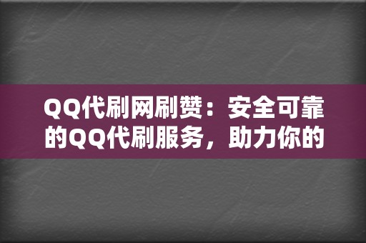QQ代刷网刷赞:安全可靠的QQ代刷服务,助力你的社交账号人气暴涨! 第2张 QQ代刷网刷赞:安全可靠的QQ代刷服务,助力你的社交账号人气暴涨! 第2张