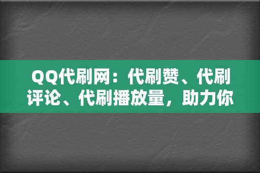 QQ代刷网：代刷赞、代刷评论、代刷播放量，助力你的QQ账号人气高涨！  第2张