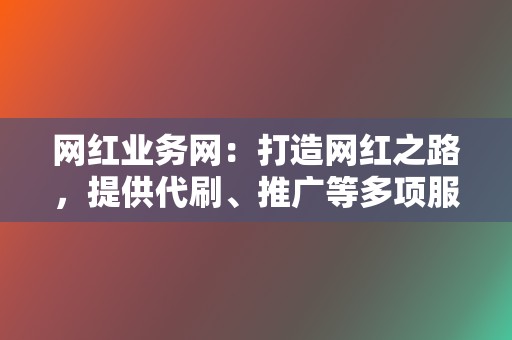 网红业务网:打造网红之路,提供代刷、推广等多项服务! 第2张 网红业务网:打造网红之路,提供代刷、推广等多项服务! 第2张