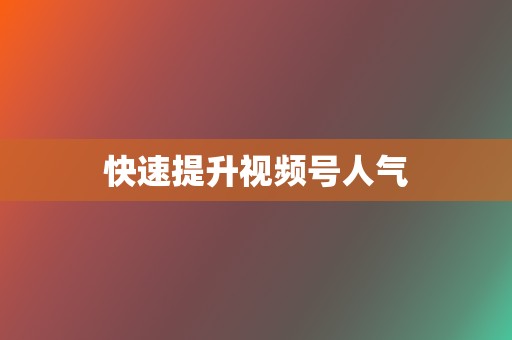 快速提升视频号人气 第2张 快速提升视频号人气 第2张