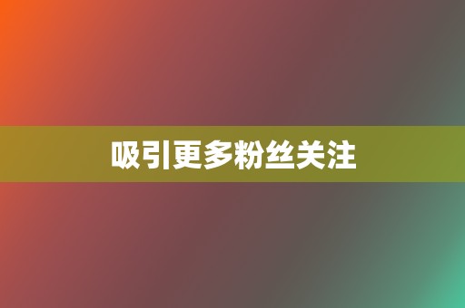 吸引更多粉丝关注 第2张 吸引更多粉丝关注 第2张