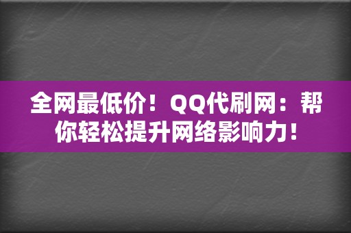 全网最低价!QQ代刷网:帮你轻松提升网络影响力! 第2张 全网最低价!QQ代刷网:帮你轻松提升网络影响力! 第2张