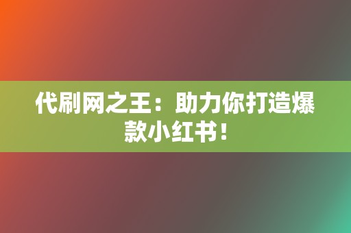 代刷网之王:助力你打造爆款小红书! 第2张 代刷网之王:助力你打造爆款小红书! 第2张