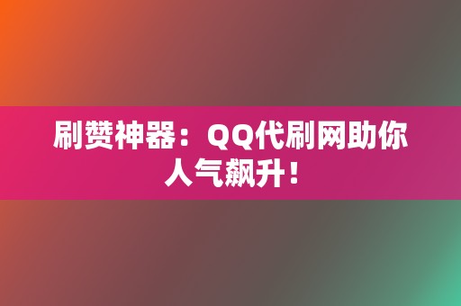 刷赞神器:QQ代刷网助你人气飙升! 第2张 刷赞神器:QQ代刷网助你人气飙升! 第2张