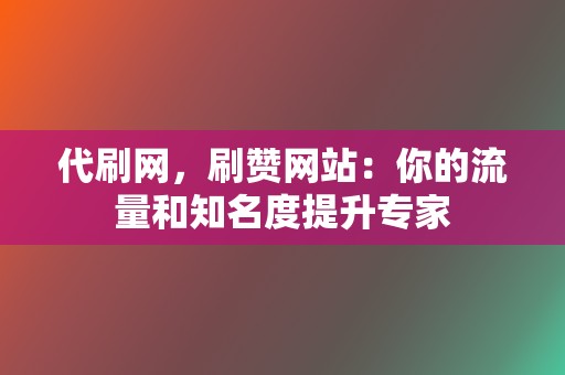 代刷网,刷赞网站:你的流量和知名度提升专家 第2张 代刷网,刷赞网站:你的流量和知名度提升专家 第2张